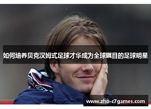 如何培养贝克汉姆式足球才华成为全球瞩目的足球明星