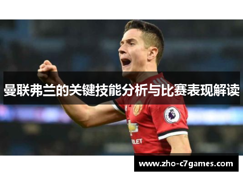 曼联弗兰的关键技能分析与比赛表现解读