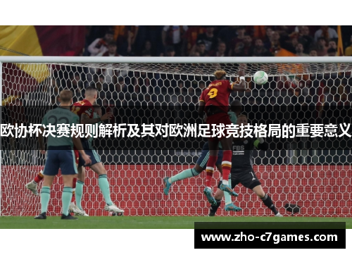 欧协杯决赛规则解析及其对欧洲足球竞技格局的重要意义