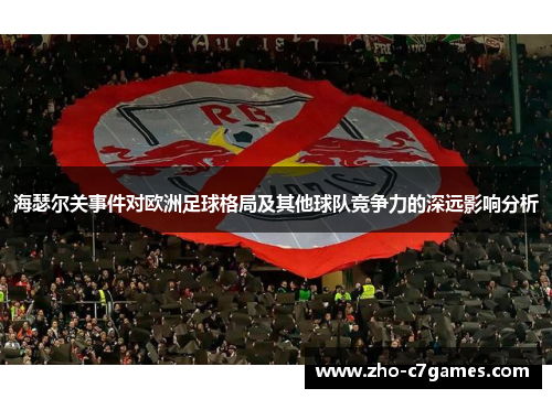 海瑟尔关事件对欧洲足球格局及其他球队竞争力的深远影响分析