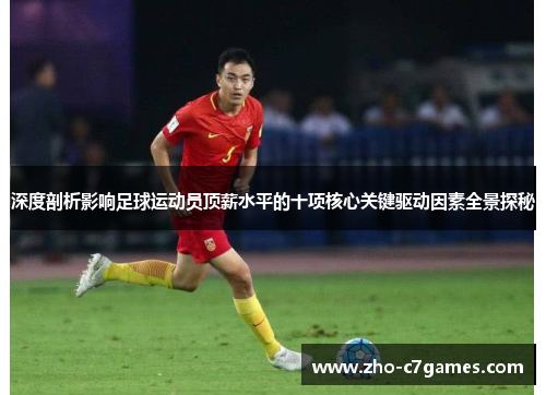 深度剖析影响足球运动员顶薪水平的十项核心关键驱动因素全景探秘