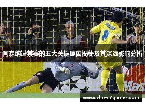 阿森纳遭禁赛的五大关键原因揭秘及其深远影响分析