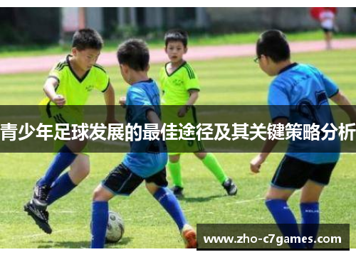 青少年足球发展的最佳途径及其关键策略分析 青少年足球发展的最佳途径及其关键策略分析