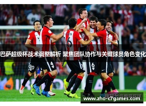 巴萨超级杯战术调整解析 聚焦团队协作与关键球员角色变化