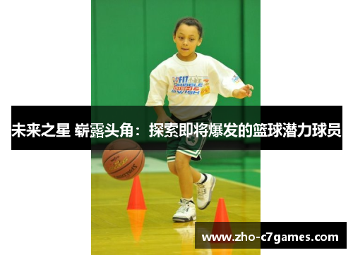 未来之星 崭露头角：探索即将爆发的篮球潜力球员