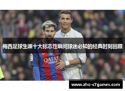梅西足球生涯十大标志性瞬间球迷必知的经典时刻回顾
