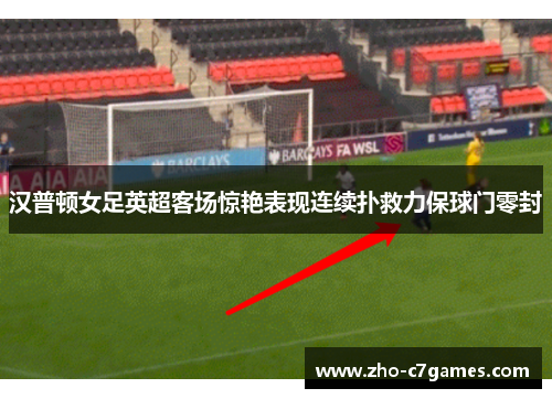 汉普顿女足英超客场惊艳表现连续扑救力保球门零封
