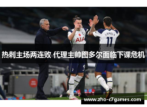 热刺主场两连败 代理主帅图多尔面临下课危机 热刺主场两连败 代理主帅图多尔面临下课危机