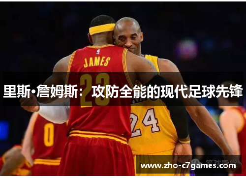 里斯·詹姆斯：攻防全能的现代足球先锋