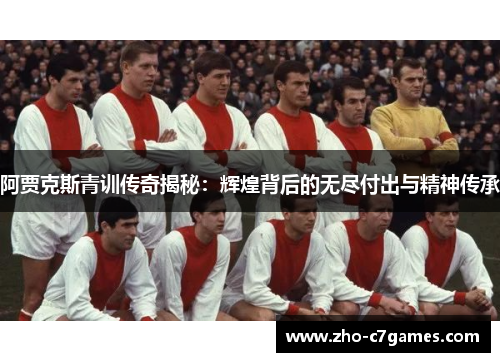 阿贾克斯青训传奇揭秘：辉煌背后的无尽付出与精神传承