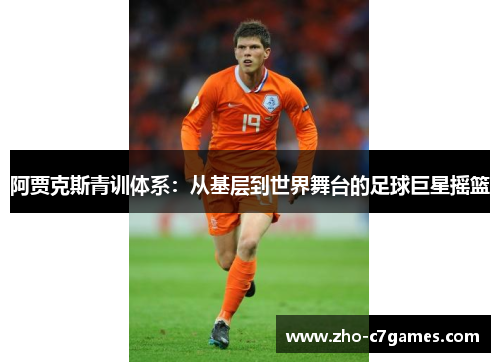 阿贾克斯青训体系：从基层到世界舞台的足球巨星摇篮